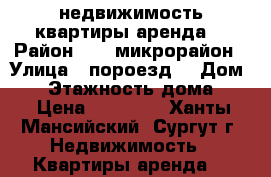 недвижимость квартиры аренда  › Район ­ 25 микрорайон › Улица ­ пороезд  › Дом ­ 2 › Этажность дома ­ 9 › Цена ­ 30 000 - Ханты-Мансийский, Сургут г. Недвижимость » Квартиры аренда   